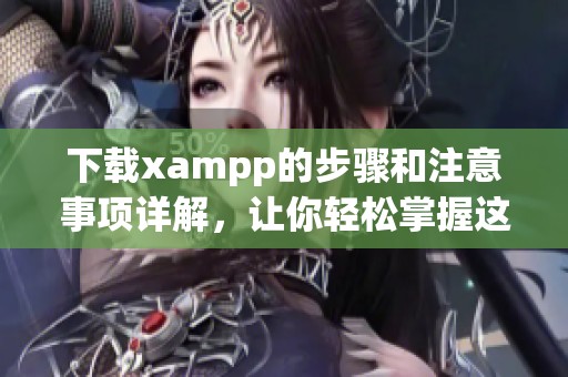 下载xampp的步骤和注意事项详解，让你轻松掌握这款工具的使用技巧