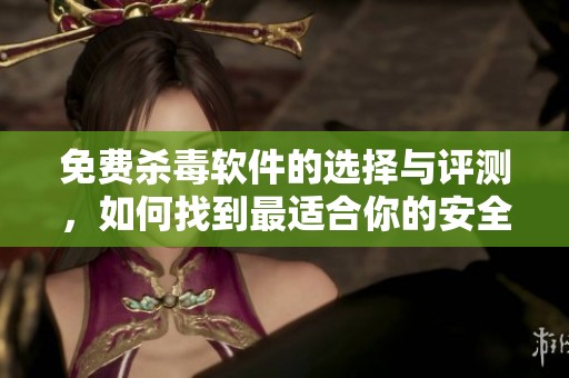 免费杀毒软件的选择与评测，如何找到最适合你的安全工具