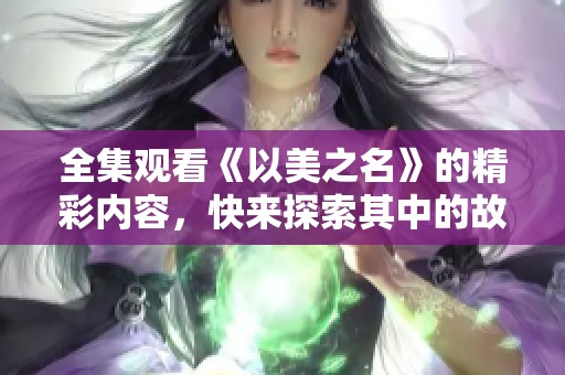 全集观看《以美之名》的精彩内容，快来探索其中的故事吧