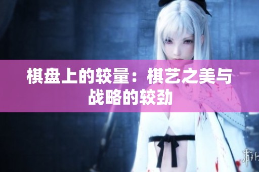 棋盘上的较量：棋艺之美与战略的较劲