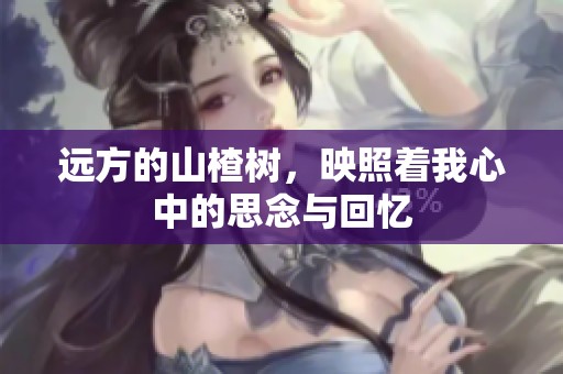 远方的山楂树，映照着我心中的思念与回忆