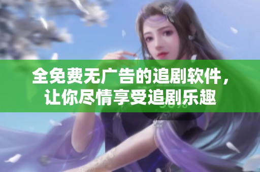 全免费无广告的追剧软件，让你尽情享受追剧乐趣