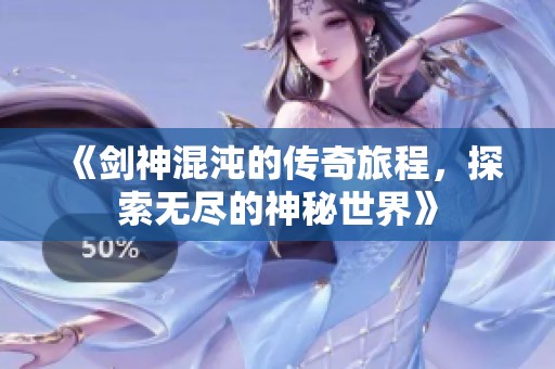 《剑神混沌的传奇旅程，探索无尽的神秘世界》