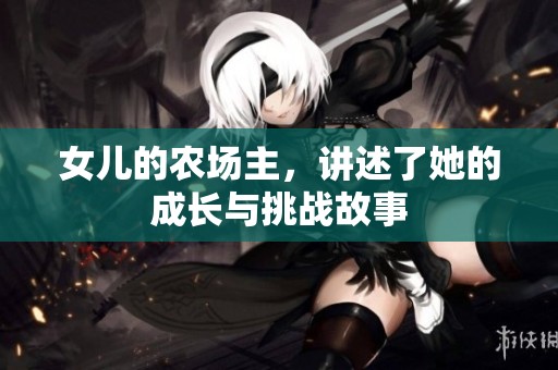 女儿的农场主，讲述了她的成长与挑战故事