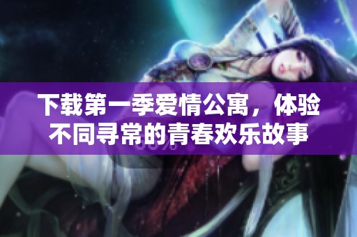 下载第一季爱情公寓，体验不同寻常的青春欢乐故事
