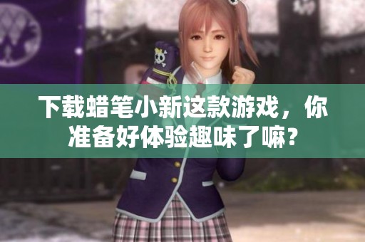下载蜡笔小新这款游戏，你准备好体验趣味了嘛？