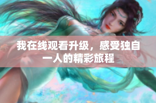 我在线观看升级，感受独自一人的精彩旅程