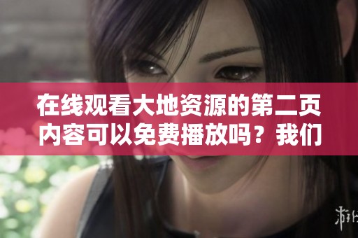 在线观看大地资源的第二页内容可以免费播放吗？我们来一探究竟！
