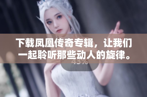 下载凤凰传奇专辑，让我们一起聆听那些动人的旋律。