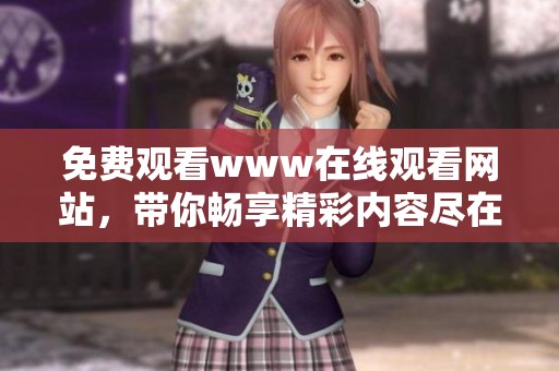 免费观看www在线观看网站，带你畅享精彩内容尽在这里！