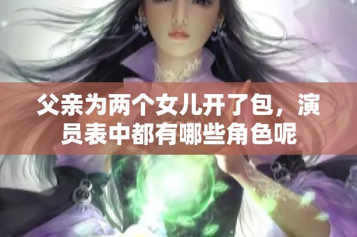 父亲为两个女儿开了包，演员表中都有哪些角色呢
