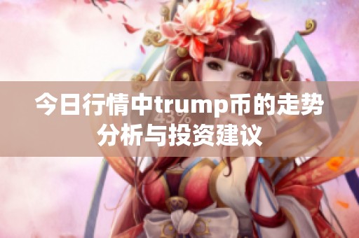 今日行情中trump币的走势分析与投资建议