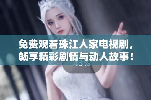 免费观看珠江人家电视剧，畅享精彩剧情与动人故事！