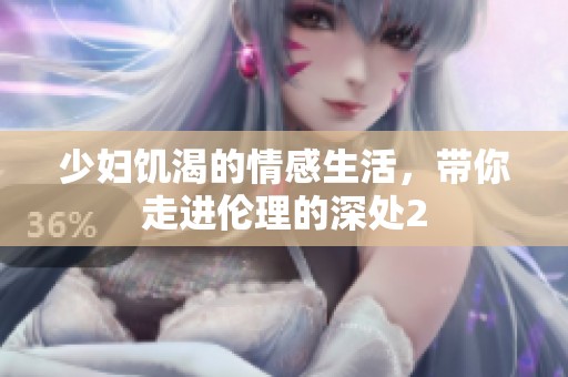少妇饥渴的情感生活，带你走进伦理的深处2