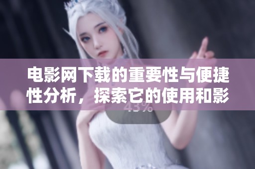 电影网下载的重要性与便捷性分析，探索它的使用和影响