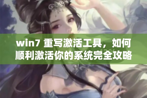 win7 重写激活工具，如何顺利激活你的系统完全攻略