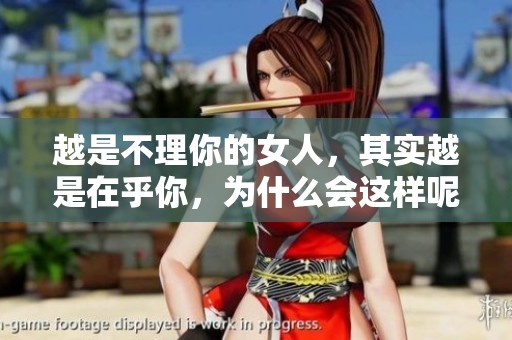 越是不理你的女人，其实越是在乎你，为什么会这样呢？