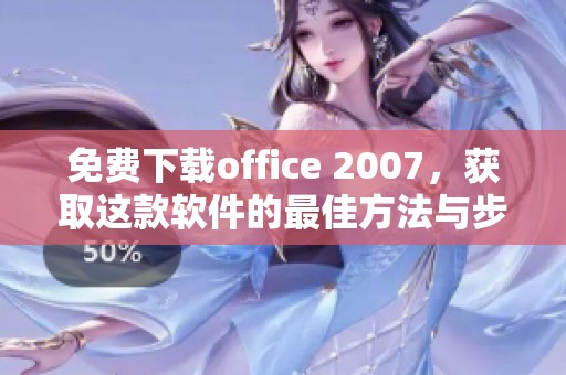 免费下载office 2007，获取这款软件的最佳方法与步骤解析