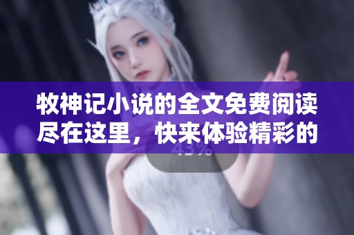 牧神记小说的全文免费阅读尽在这里，快来体验精彩的故事吧！