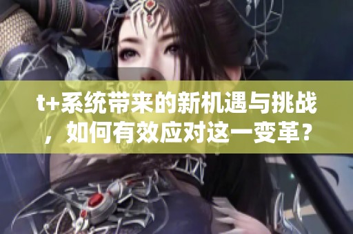 t+系统带来的新机遇与挑战，如何有效应对这一变革？