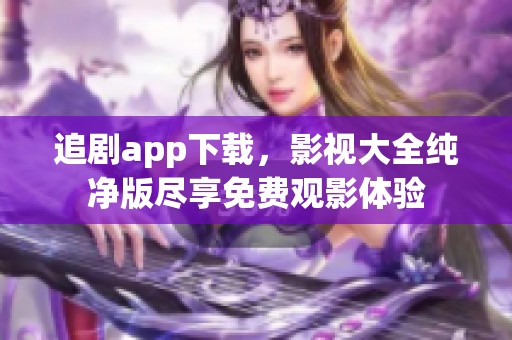 追剧app下载，影视大全纯净版尽享免费观影体验
