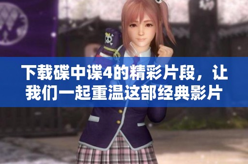 下载碟中谍4的精彩片段，让我们一起重温这部经典影片