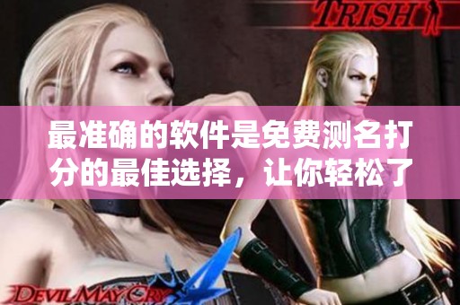 最准确的软件是免费测名打分的最佳选择，让你轻松了解名字的含义和分数