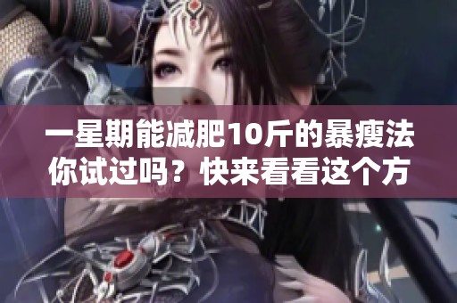一星期能减肥10斤的暴瘦法你试过吗？快来看看这个方法吧！