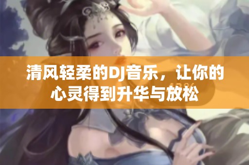 清风轻柔的DJ音乐，让你的心灵得到升华与放松