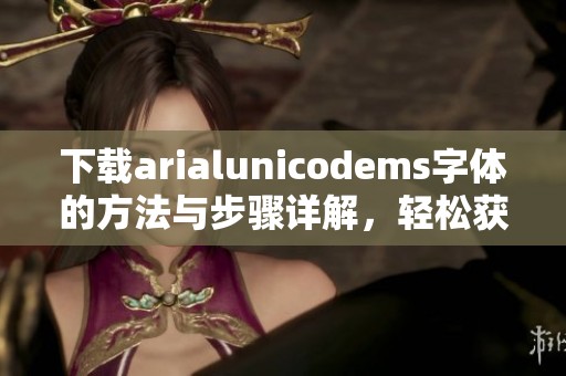 下载arialunicodems字体的方法与步骤详解，轻松获取所需字体资源