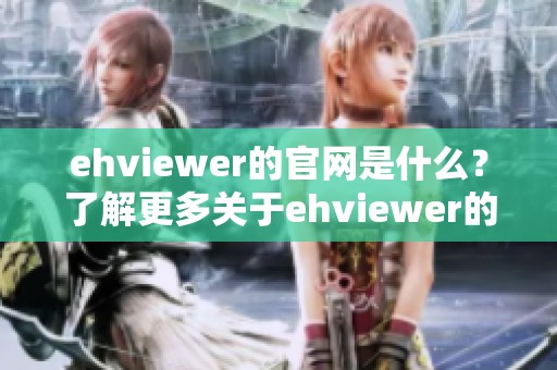 ehviewer的官网是什么？了解更多关于ehviewer的信息和功能。