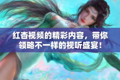 红杏视频的精彩内容，带你领略不一样的视听盛宴！