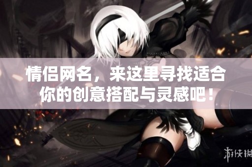 情侣网名，来这里寻找适合你的创意搭配与灵感吧！