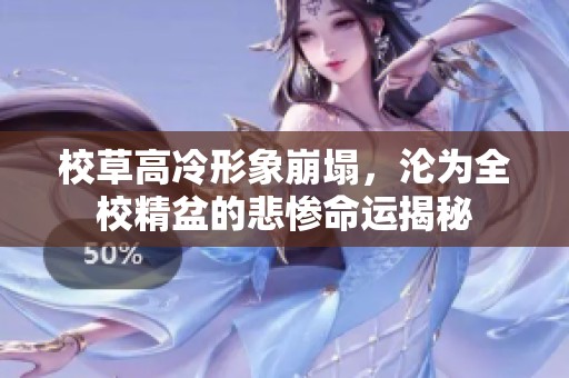 校草高冷形象崩塌，沦为全校精盆的悲惨命运揭秘