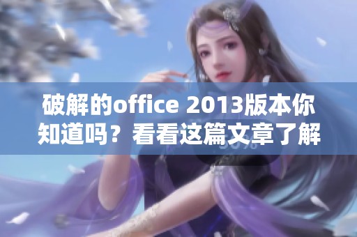 破解的office 2013版本你知道吗？看看这篇文章了解更多信息吧！