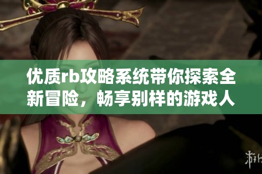 优质rb攻略系统带你探索全新冒险，畅享别样的游戏人生之旅