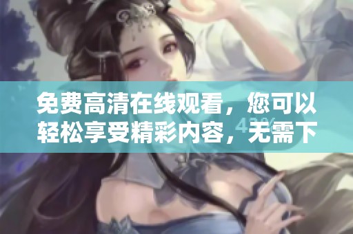 免费高清在线观看，您可以轻松享受精彩内容，无需下载任何软件