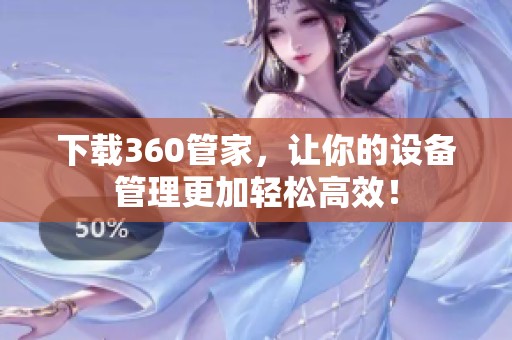 下载360管家，让你的设备管理更加轻松高效！