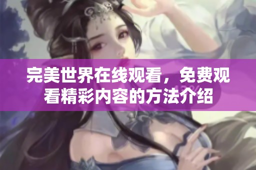 完美世界在线观看，免费观看精彩内容的方法介绍