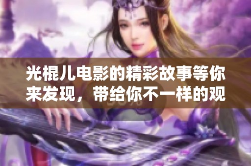 光棍儿电影的精彩故事等你来发现，带给你不一样的观影体验！