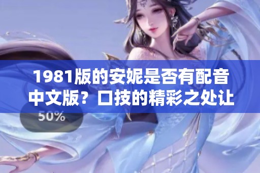 1981版的安妮是否有配音中文版？口技的精彩之处让人期待。