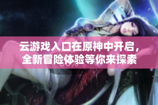 云游戏入口在原神中开启，全新冒险体验等你来探索