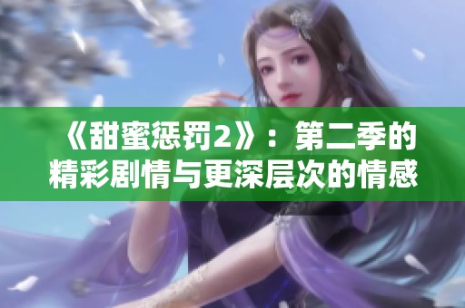 《甜蜜惩罚2》：第二季的精彩剧情与更深层次的情感碰撞让我倍感期待