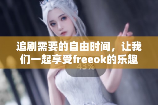 追剧需要的自由时间，让我们一起享受freeok的乐趣