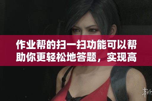 作业帮的扫一扫功能可以帮助你更轻松地答题，实现高效学习。