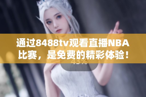 通过8488tv观看直播NBA比赛，是免费的精彩体验！快来免费观看吧！