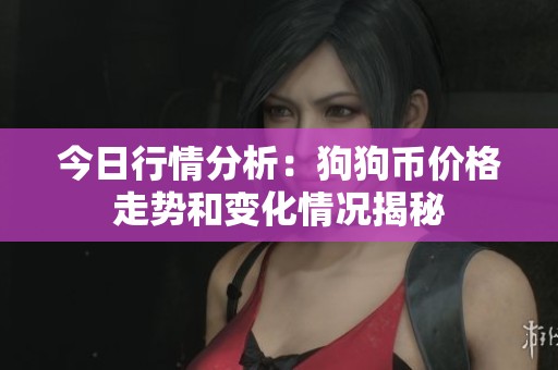 今日行情分析：狗狗币价格走势和变化情况揭秘