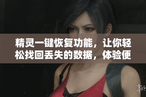 精灵一键恢复功能，让你轻松找回丢失的数据，体验便捷恢复过程