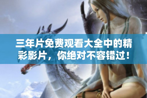 三年片免费观看大全中的精彩影片，你绝对不容错过！