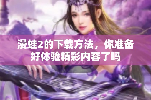漫蛙2的下载方法，你准备好体验精彩内容了吗